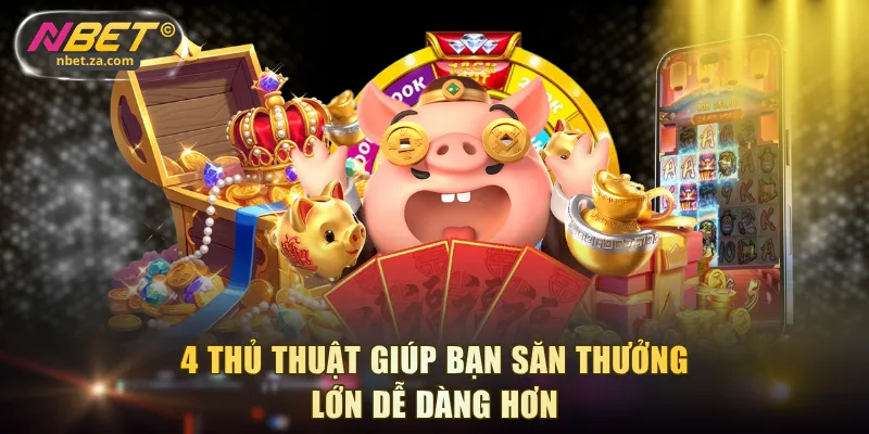 4 thủ thuật giúp bạn săn thưởng lớn dễ dàng hơn