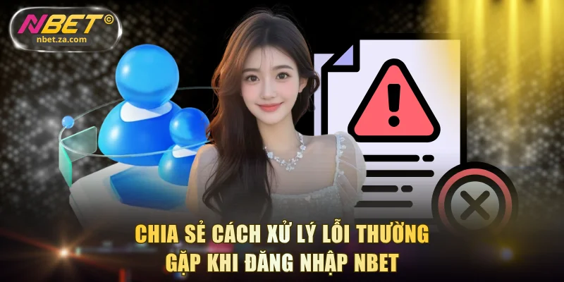 Chia sẻ cách xử lý lỗi thường gặp khi đăng nhập NBET