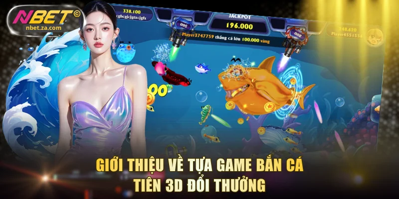 Giới thiệu về tựa game Bắn Cá Tiên 3D đổi thưởng