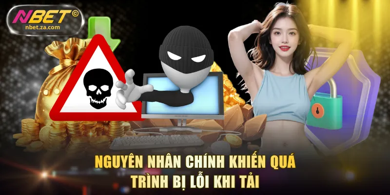 Nguyên nhân chính khiến quá trình bị lỗi khi tải